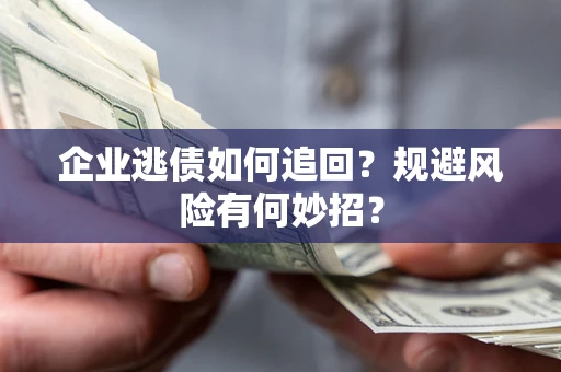 济南企业逃债如何追回？规避风险有何妙招？
