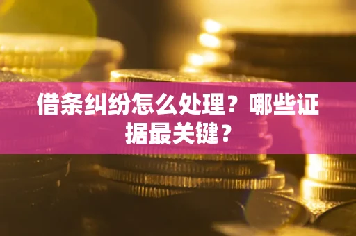 济南借条纠纷怎么处理？哪些证据最关键？