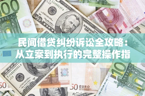 济南民间借贷纠纷诉讼全攻略：从立案到执行的完整操作指南