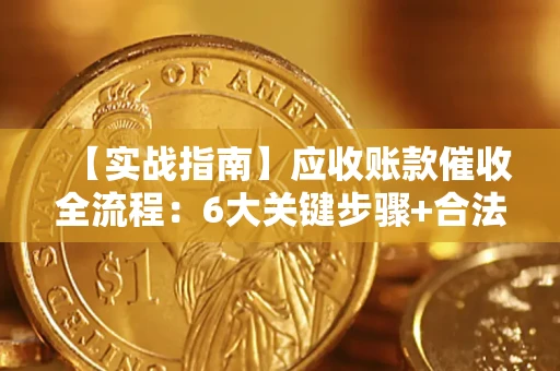 济南【实战指南】应收账款催收全流程：6大关键步骤+合法回款技巧