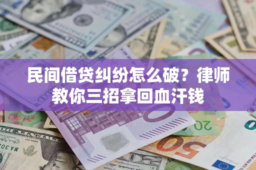 济南民间借贷纠纷怎么破？律师教你三招拿回血汗钱
