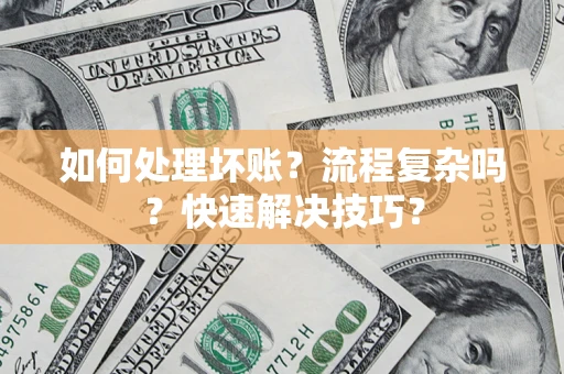 济南如何处理坏账？流程复杂吗？快速解决技巧？