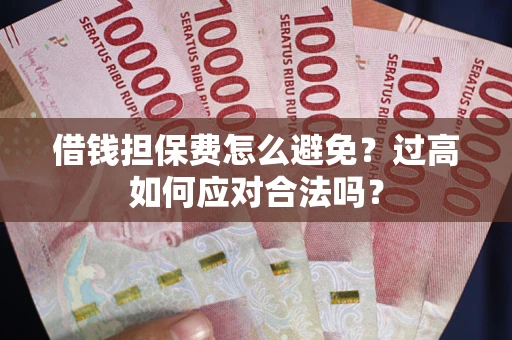 济南借钱担保费怎么避免？过高如何应对合法吗？