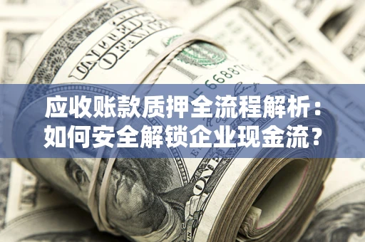 济南应收账款质押全流程解析：如何安全解锁企业现金流？