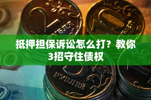 济南抵押担保诉讼怎么打？教你3招守住债权