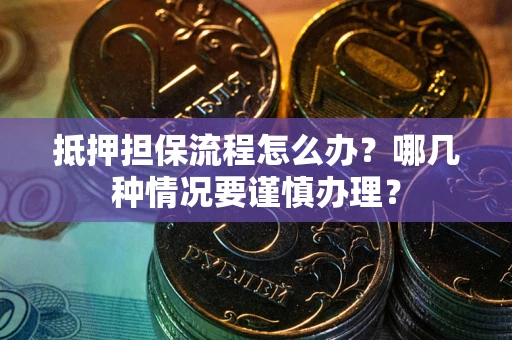 济南抵押担保流程怎么办？哪几种情况要谨慎办理？