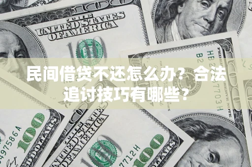 济南民间借贷不还怎么办？合法追讨技巧有哪些？