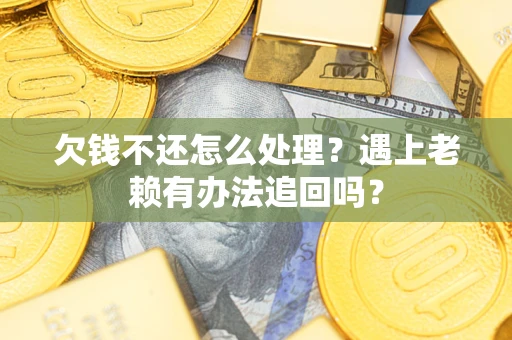 济南欠钱不还怎么处理？遇上老赖有办法追回吗？