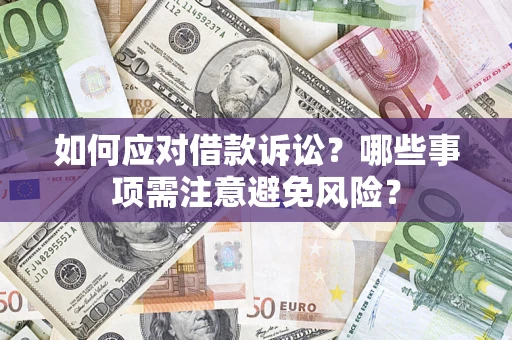 济南如何应对借款诉讼？哪些事项需注意避免风险？