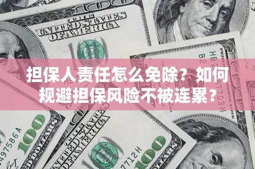 济南担保人责任怎么免除？如何规避担保风险不被连累？