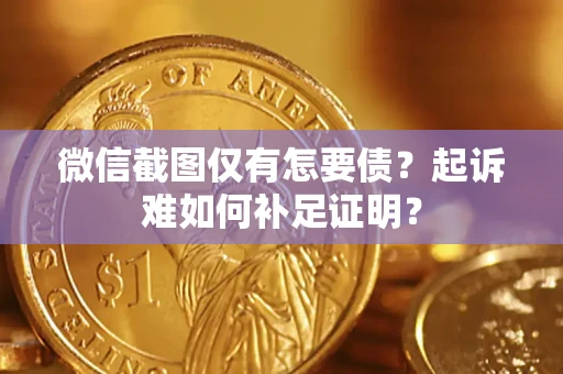 济南微信截图仅有怎要债？起诉难如何补足证明？