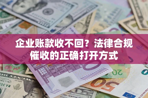 济南企业账款收不回？法律合规催收的正确打开方式