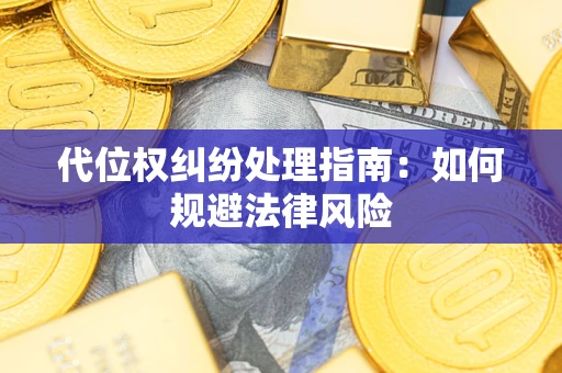 济南代位权纠纷处理指南：如何规避法律风险