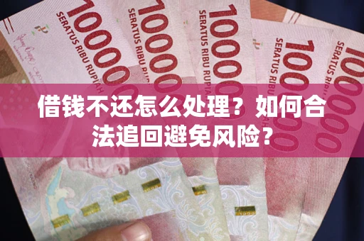 济南借钱不还怎么处理？如何合法追回避免风险？
