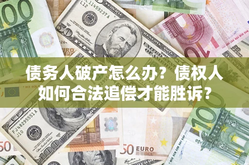 济南债务人破产怎么办？债权人如何合法追偿才能胜诉？