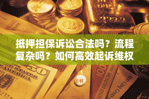 济南抵押担保诉讼合法吗？流程复杂吗？如何高效起诉维权？