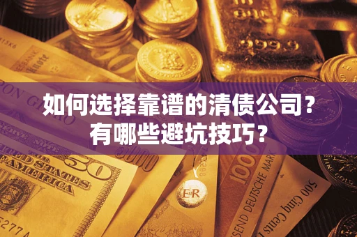 济南如何选择靠谱的清债公司？有哪些避坑技巧？