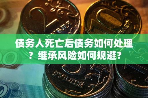 济南债务人死亡后债务如何处理？继承风险如何规避？