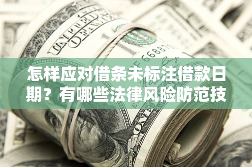 济南怎样应对借条未标注借款日期？有哪些法律风险防范技巧？