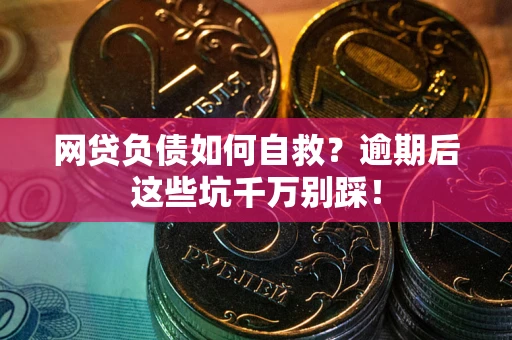 济南网贷负债如何自救？逾期后这些坑千万别踩！