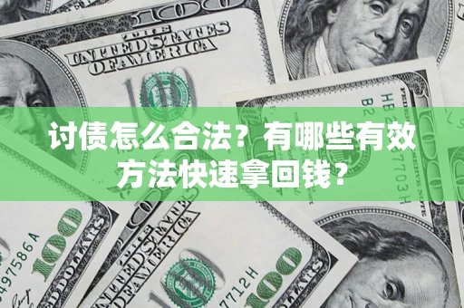 济南讨债怎么合法？有哪些有效方法快速拿回钱？
