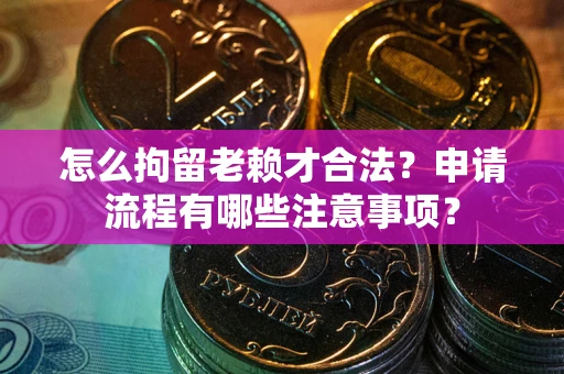 济南怎么拘留老赖才合法？申请流程有哪些注意事项？