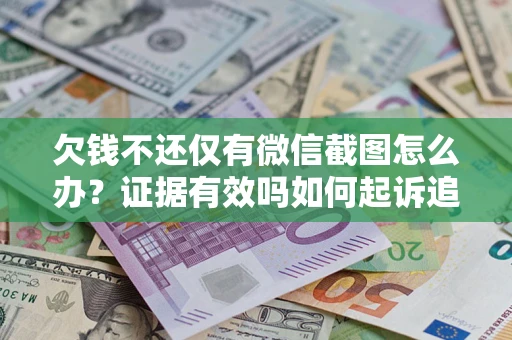 济南欠钱不还仅有微信截图怎么办？证据有效吗如何起诉追回欠款？