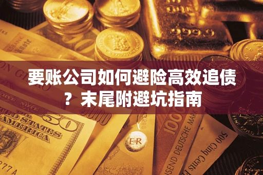 济南要账公司如何避险高效追债？末尾附避坑指南