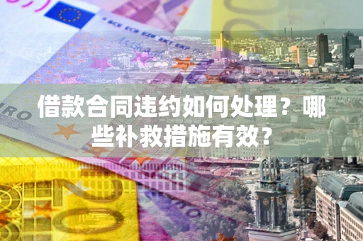 济南借款合同违约如何处理？哪些补救措施有效？