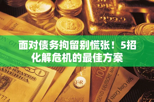 济南面对债务拘留别慌张！5招化解危机的最佳方案