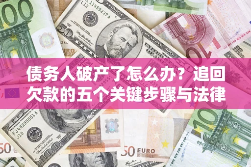 济南债务人破产了怎么办？追回欠款的五个关键步骤与法律策略