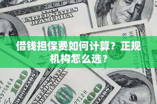 济南借钱担保费如何计算？正规机构怎么选？