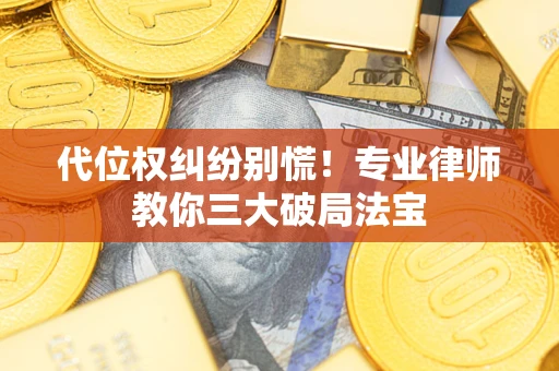 济南代位权纠纷别慌！专业律师教你三大破局法宝