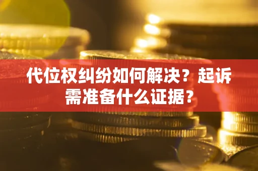 济南代位权纠纷如何解决？起诉需准备什么证据？