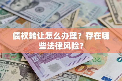 济南债权转让怎么办理？存在哪些法律风险？