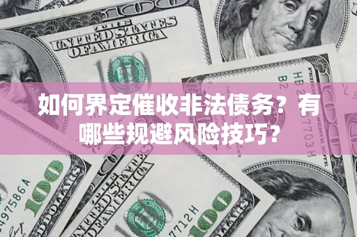 济南如何界定催收非法债务？有哪些规避风险技巧？