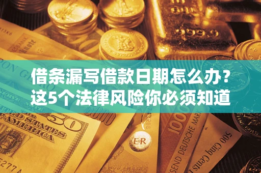 济南借条漏写借款日期怎么办？这5个法律风险你必须知道