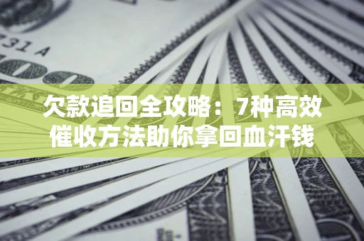 济南欠款追回全攻略：7种高效催收方法助你拿回血汗钱