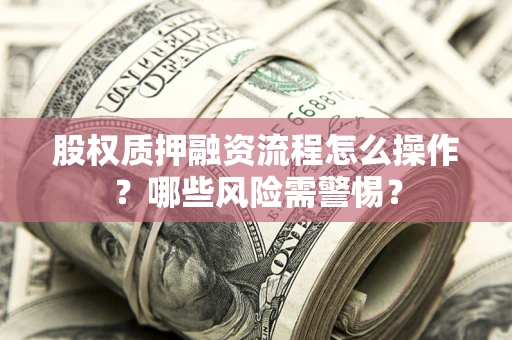 济南股权质押融资流程怎么操作？哪些风险需警惕？