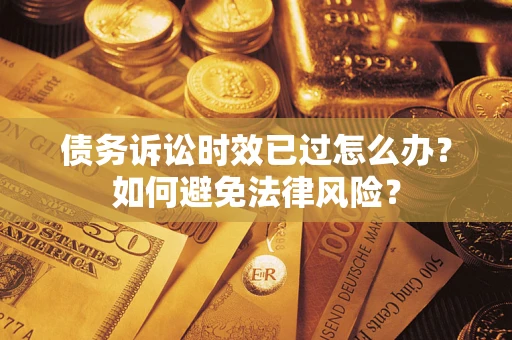 济南债务诉讼时效已过怎么办？如何避免法律风险？