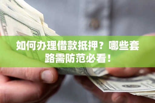 济南如何办理借款抵押？哪些套路需防范必看！