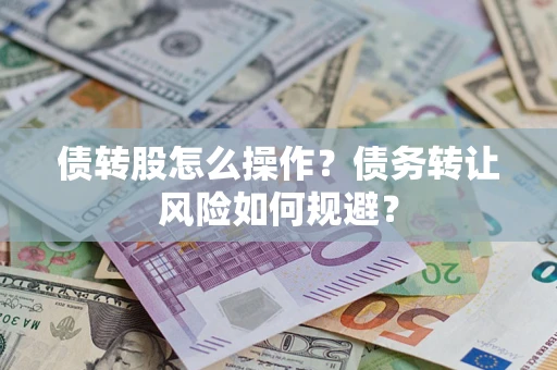 济南债转股怎么操作？债务转让风险如何规避？