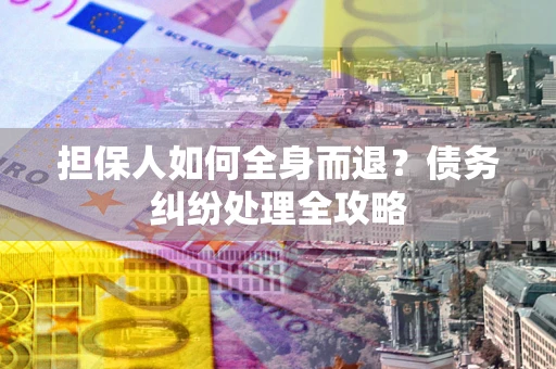 济南担保人如何全身而退？债务纠纷处理全攻略