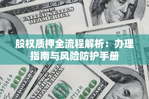 济南股权质押全流程解析：办理指南与风险防护手册