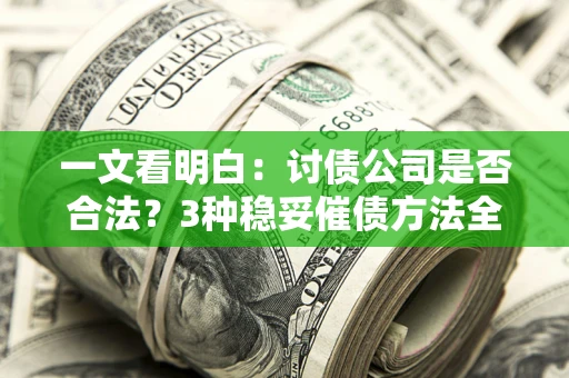济南一文看明白：讨债公司是否合法？3种稳妥催债方法全解析