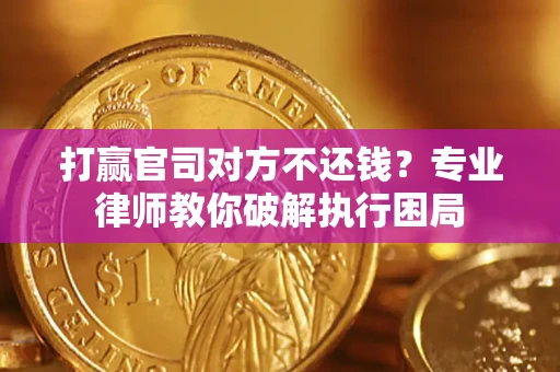 济南打赢官司对方不还钱？专业律师教你破解执行困局