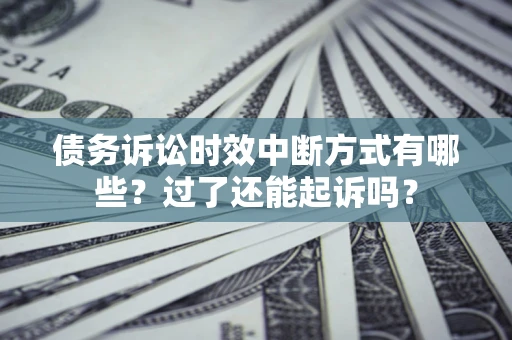 济南债务诉讼时效中断方式有哪些？过了还能起诉吗？