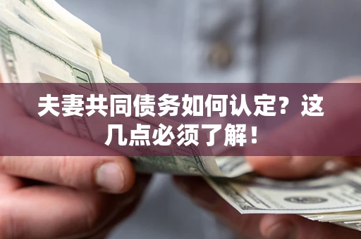 济南夫妻共同债务如何认定？这几点必须了解！