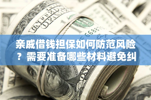 济南亲戚借钱担保如何防范风险？需要准备哪些材料避免纠纷？