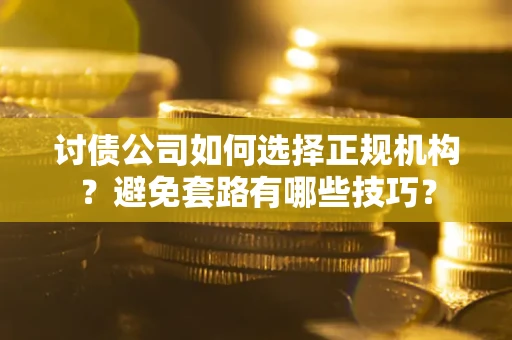 济南讨债公司如何选择正规机构？避免套路有哪些技巧？